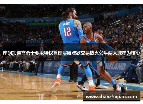 库明加逼宫勇士要求特权管理层摊牌欲交易热火公牛两大球星为核心