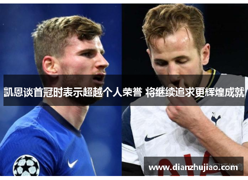 凯恩谈首冠时表示超越个人荣誉 将继续追求更辉煌成就