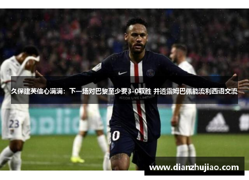 久保建英信心满满：下一场对巴黎至少要3-0取胜 并透露姆巴佩能流利西语交流