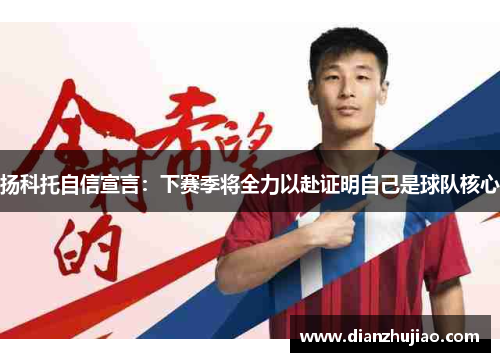 扬科托自信宣言:下赛季将全力以赴证明自己是球队核心