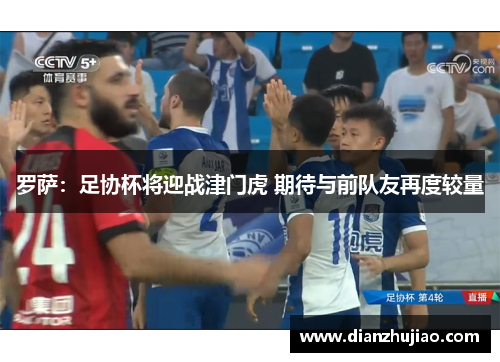 罗萨：足协杯将迎战津门虎 期待与前队友再度较量